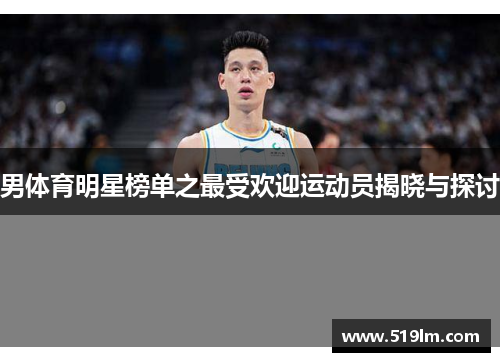 男体育明星榜单之最受欢迎运动员揭晓与探讨