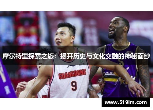 摩尔特里探索之旅：揭开历史与文化交融的神秘面纱