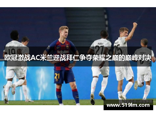 欧冠激战AC米兰迎战拜仁争夺荣耀之巅的巅峰对决