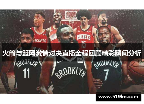 火箭与篮网激情对决直播全程回顾精彩瞬间分析