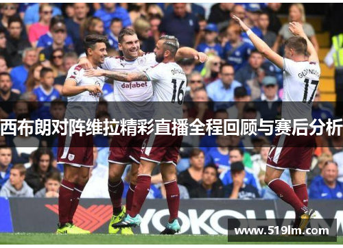 西布朗对阵维拉精彩直播全程回顾与赛后分析