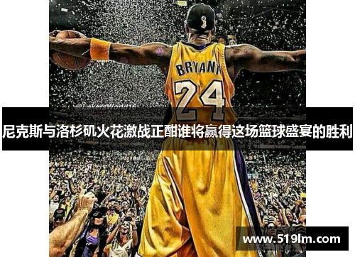 尼克斯与洛杉矶火花激战正酣谁将赢得这场篮球盛宴的胜利
