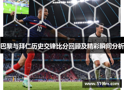 巴黎与拜仁历史交锋比分回顾及精彩瞬间分析