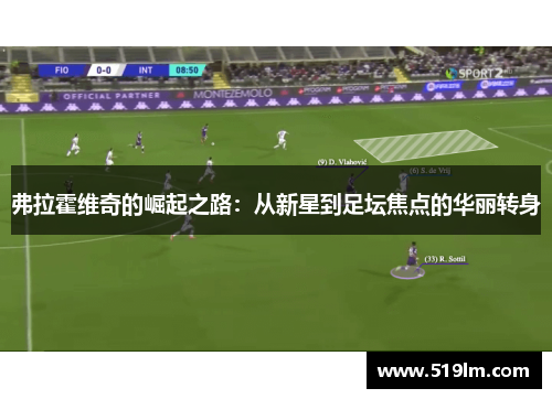 弗拉霍维奇的崛起之路：从新星到足坛焦点的华丽转身