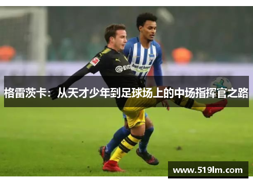 格雷茨卡：从天才少年到足球场上的中场指挥官之路