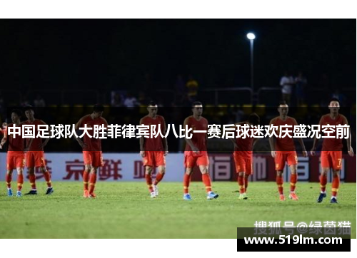 中国足球队大胜菲律宾队八比一赛后球迷欢庆盛况空前