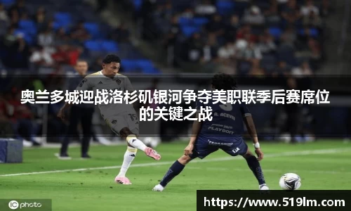 奥兰多城迎战洛杉矶银河争夺美职联季后赛席位的关键之战